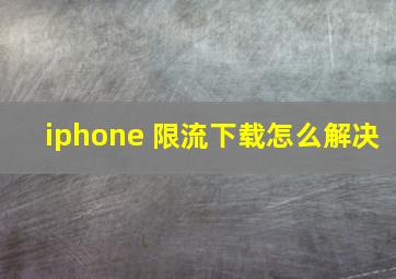 iphone 限流下载怎么解决